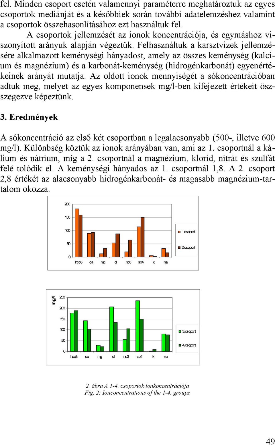 Felhasználtuk a karsztvizek jellemzésére alkalmazott keménységi hányadost, amely az összes keménység (kalcium és magnézium) és a karbonát-keménység (hidrogénkarbonát) egyenértékeinek arányát mutatja.