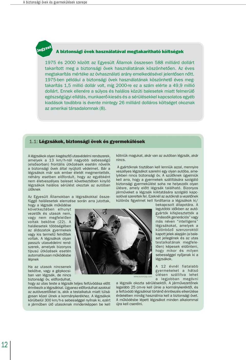 1975-ben például a biztonsági övek használatának köszönhetô éves megtakarítás 1,5 millió dollár volt, míg 2000-re ez a szám elérte a 49,9 millió dollárt.