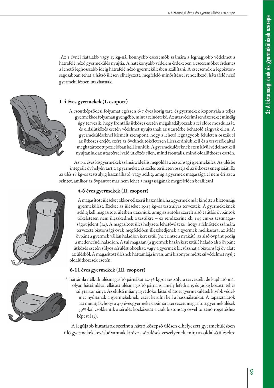 A csecsemők a legbiztonságosabban tehát a hátsó ülésen elhelyezett, megfelelő minősítéssel rendelkező, hátrafelé néző gyermekülésben utazhatnak. 1-4 éves gyermekek (I.