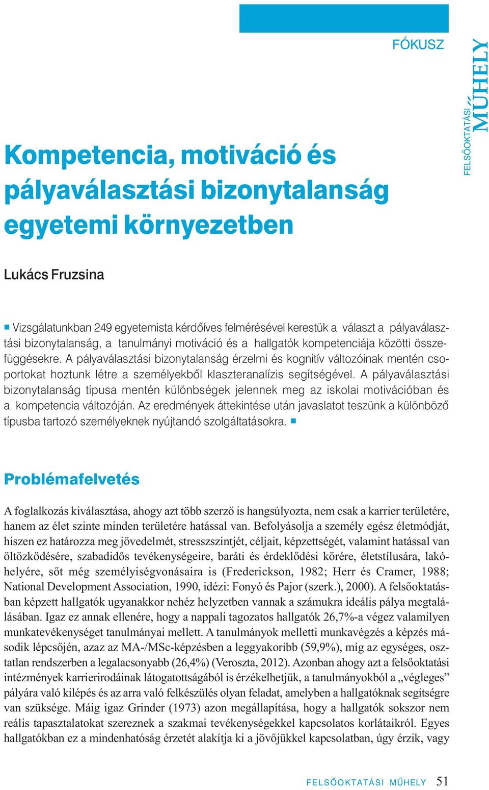 A pályaválasztási bizonytalanság érzelmi és kognitív változóinak mentén csoportokat hoztunk létre a személyekbôl klaszteranalízis segítségével.
