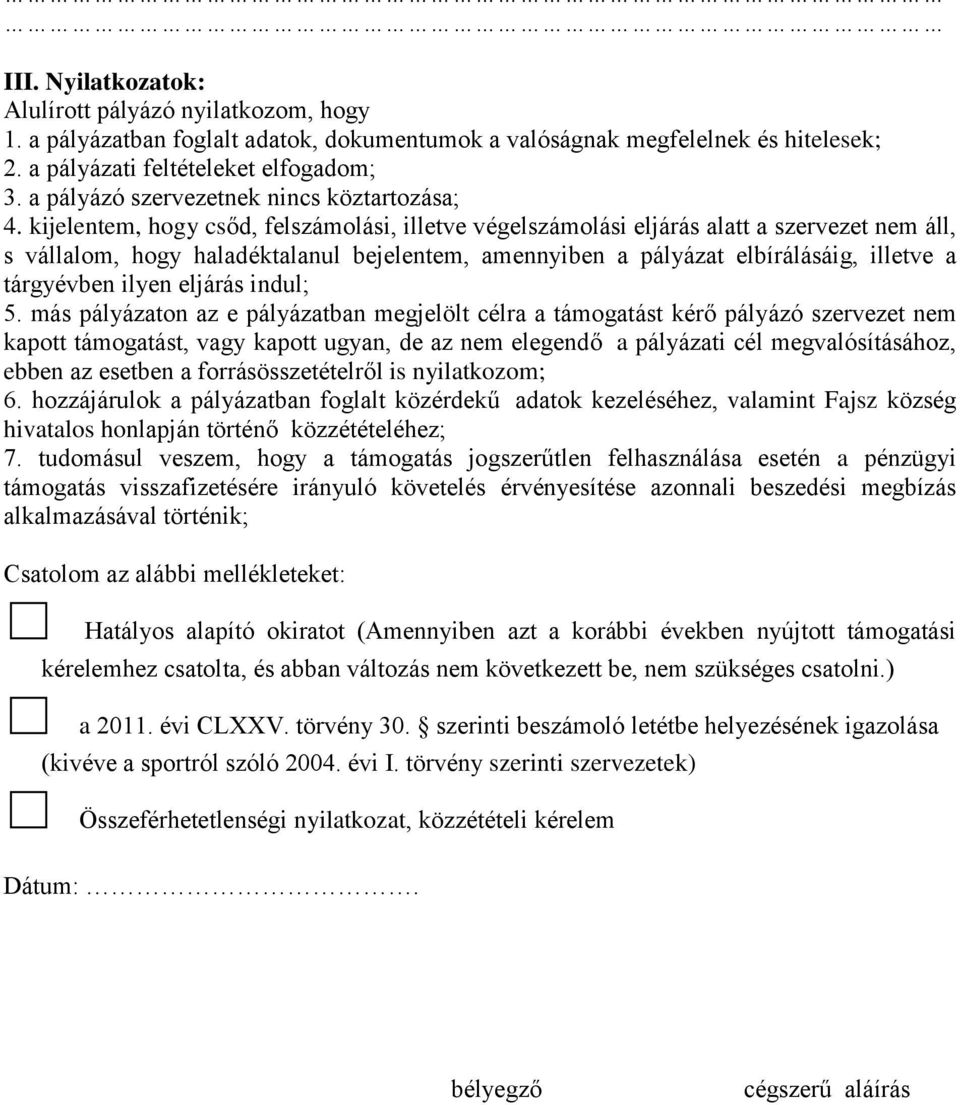 kijelentem, hogy csőd, felszámolási, illetve végelszámolási eljárás alatt a szervezet nem áll, s vállalom, hogy haladéktalanul bejelentem, amennyiben a pályázat elbírálásáig, illetve a tárgyévben