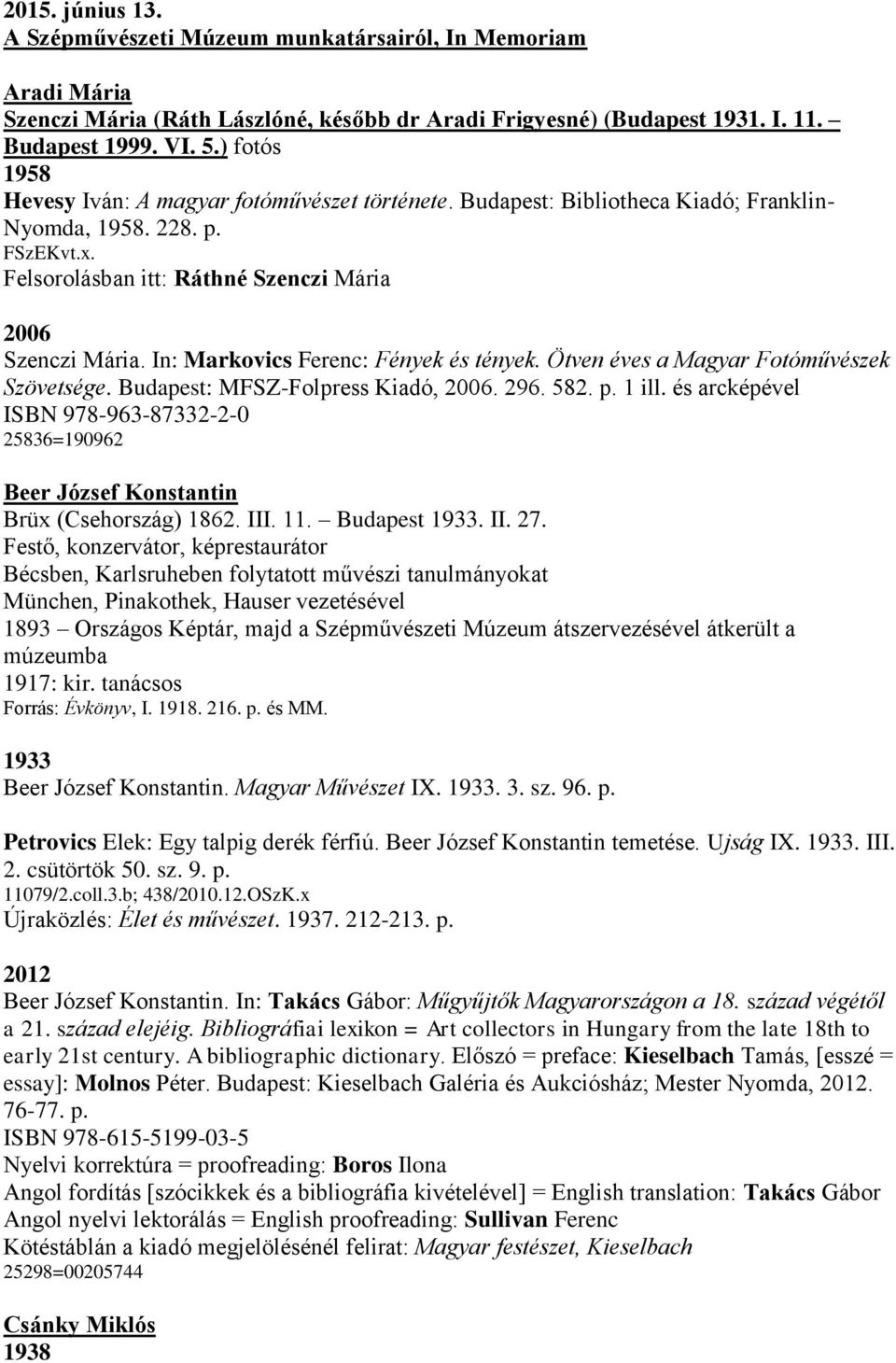 In: Markovics Ferenc: Fények és tények. Ötven éves a Magyar Fotóművészek Szövetsége. Budapest: MFSZ-Folpress Kiadó, 2006. 296. 582. p. 1 ill.