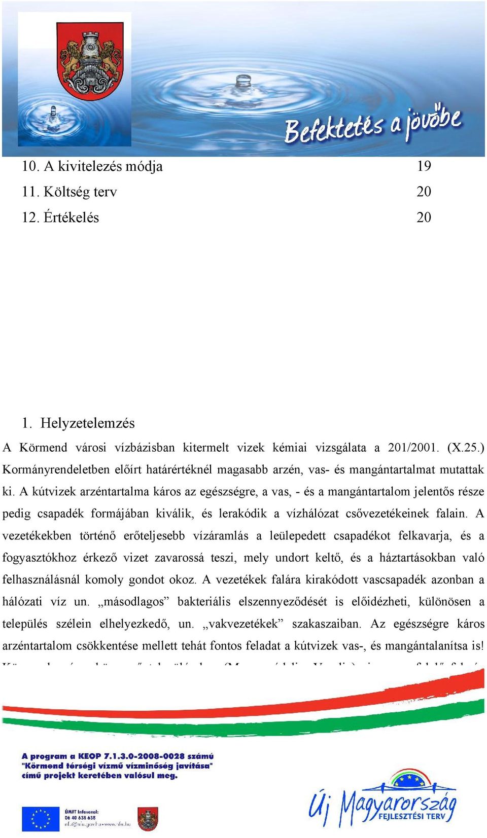 A kútvizek arzéntartalma káros az egészségre, a vas, - és a mangántartalom jelentős része pedig csapadék formájában kiválik, és lerakódik a vízhálózat csővezetékeinek falain.