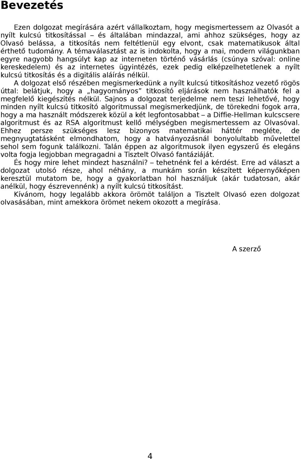 A témaválasztást az is indokolta, hogy a mai, modern világunkban egyre nagyobb hangsúlyt kap az interneten történő vásárlás (csúnya szóval: online kereskedelem) és az internetes ügyintézés, ezek