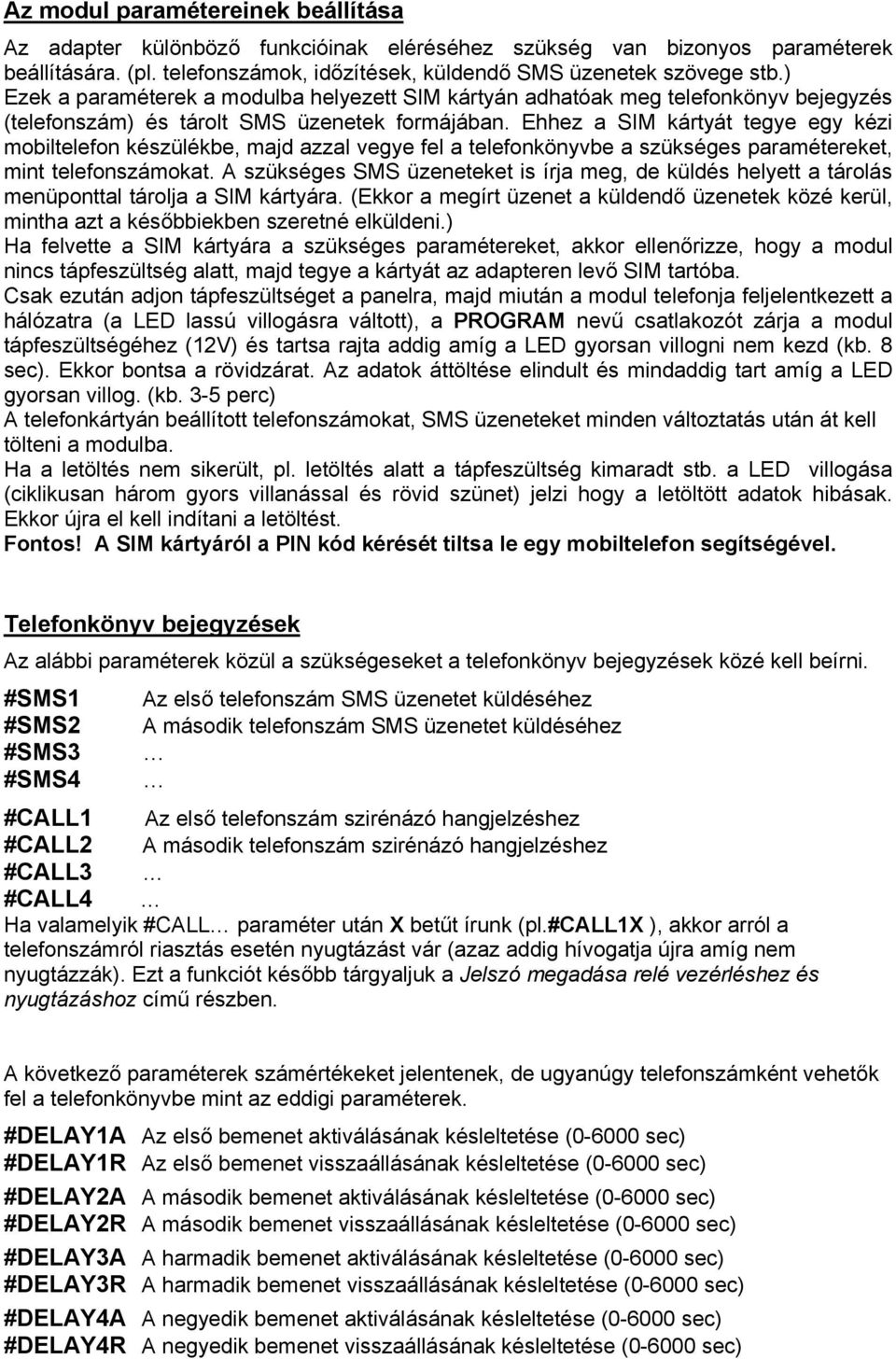 Ehhez a SIM kártyát tegye egy kézi mobiltelefon készülékbe, majd azzal vegye fel a telefonkönyvbe a szükséges paramétereket, mint telefonszámokat.