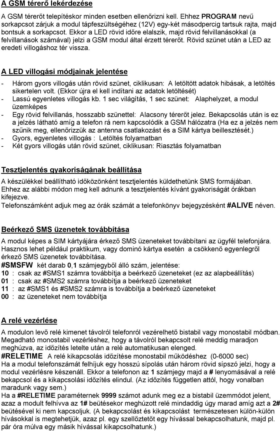 Ekkor a LED rövid időre elalszik, majd rövid felvillanásokkal (a felvillanások számával) jelzi a GSM modul által érzett térerőt. Rövid szünet után a LED az eredeti villogáshoz tér vissza.