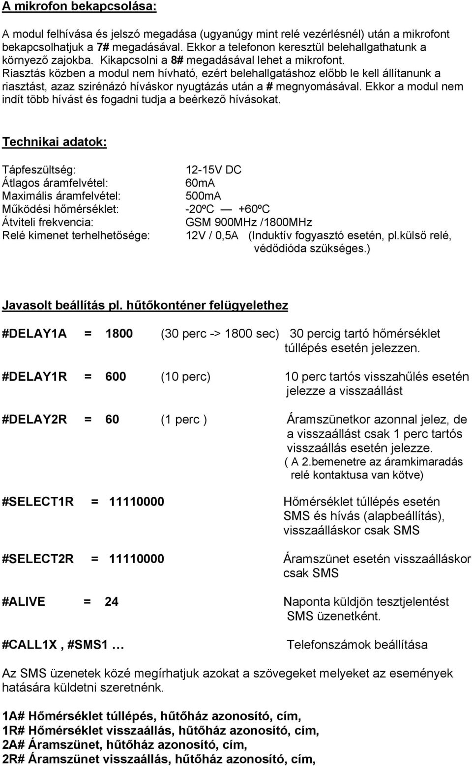 Riasztás közben a modul nem hívható, ezért belehallgatáshoz előbb le kell állítanunk a riasztást, azaz szirénázó híváskor nyugtázás után a # megnyomásával.