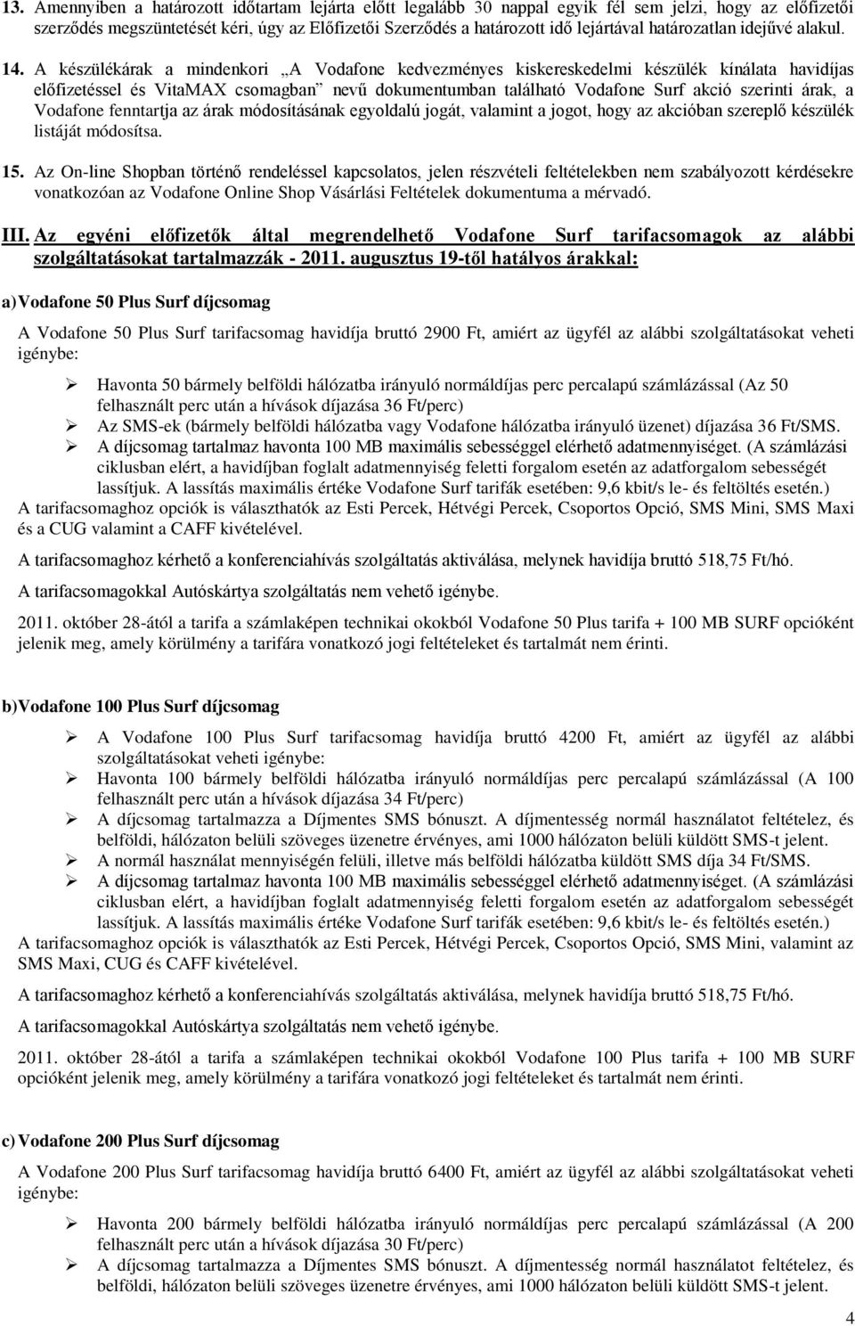 A készülékárak a mindenkori A Vodafone kedvezményes kiskereskedelmi készülék kínálata havidíjas előfizetéssel és VitaMAX csomagban nevű dokumentumban található Vodafone Surf akció szerinti árak, a