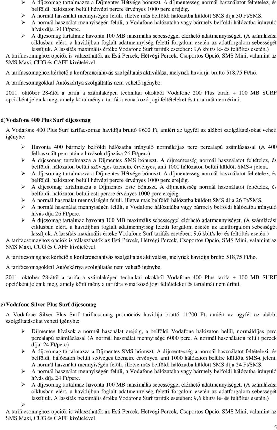 A normál használat mennyiségén felüli, a Vodafone hálózatába vagy bármely belföldi hálózatba irányuló hívás díja 30 Ft/perc. 2011.