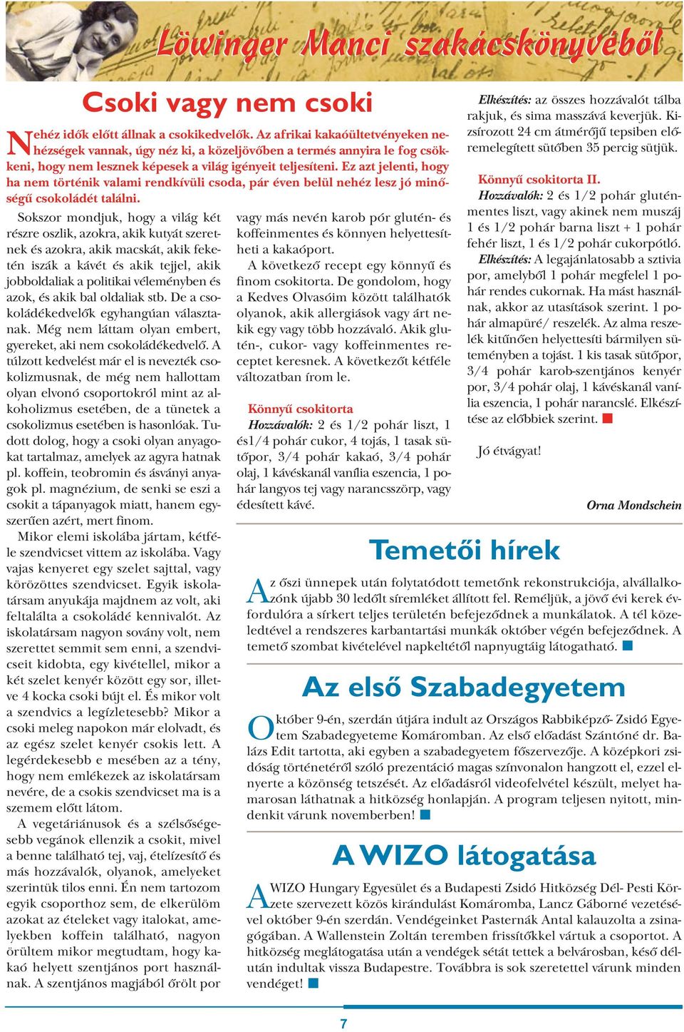 A túlzott kedvelést már el is nevezték csokolizmusnak, de még nem hallottam olyan elvonó csoportokról mint az alkoholizmus esetében, de a tünetek a csokolizmus esetében is hasonlóak.