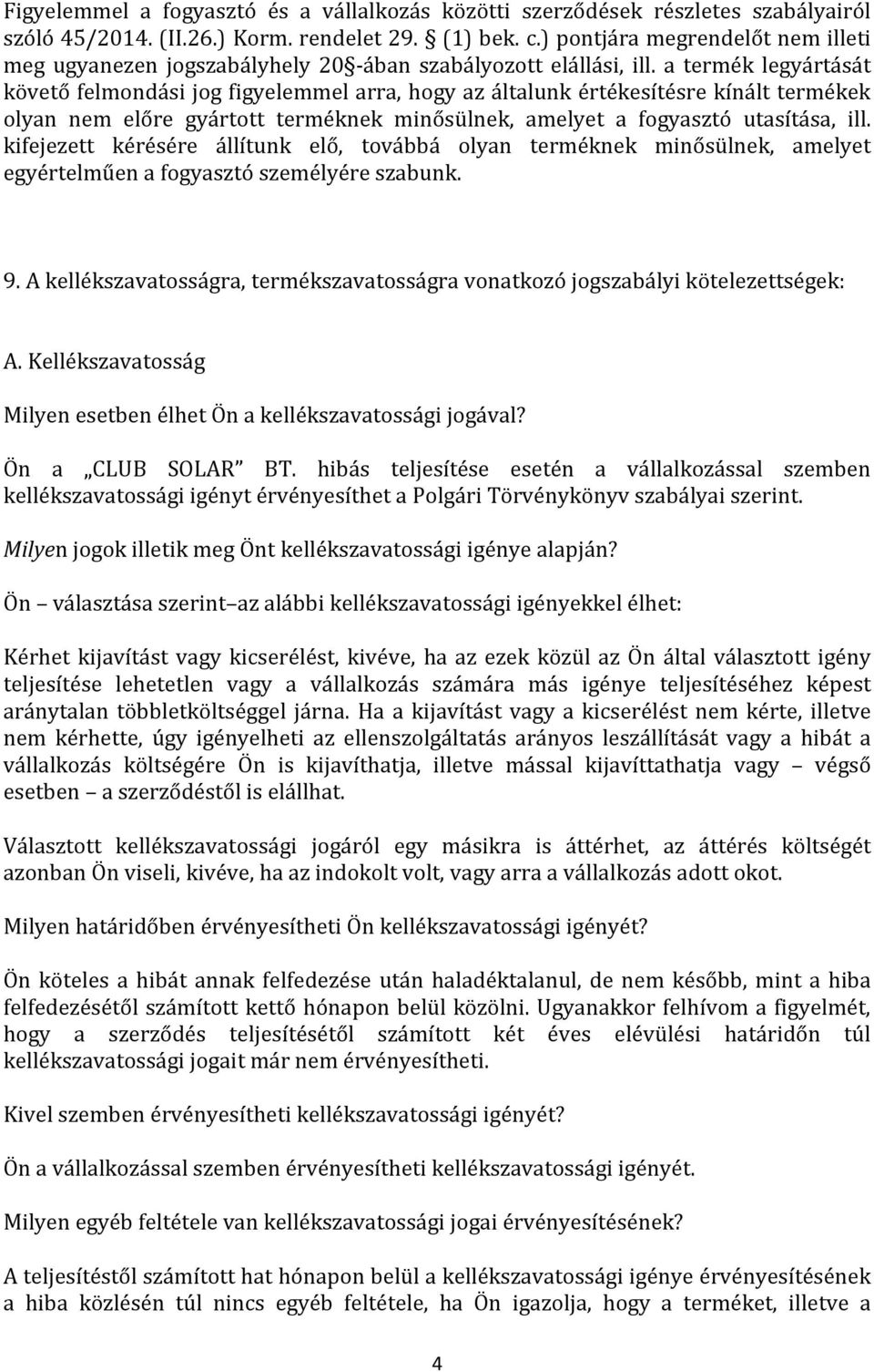 a termék legyártását követő felmondási jog figyelemmel arra, hogy az általunk értékesítésre kínált termékek olyan nem előre gyártott terméknek minősülnek, amelyet a fogyasztó utasítása, ill.