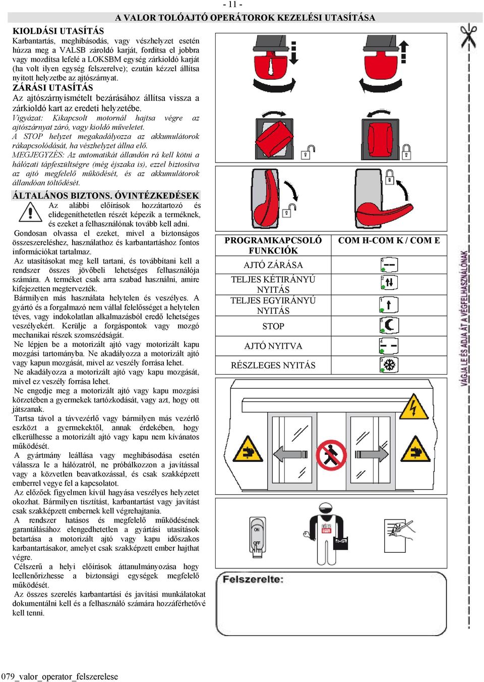 Vigyázat: Kikapcsolt motornál hajtsa végre az ajtószárnyat záró, vagy kioldó műveletet. A STOP helyzet megakadályozza az akkumulátorok rákapcsolódását, ha vészhelyzet állna elő.