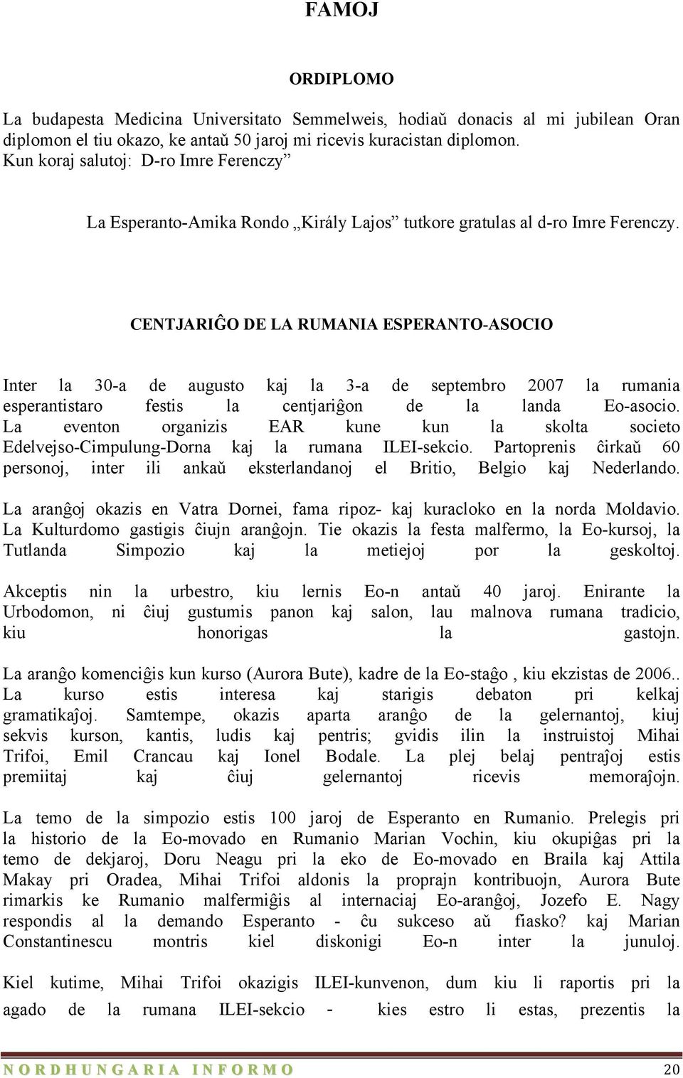 CENTJARIĜO DE LA RUMANIA ESPERANTO-ASOCIO Inter la 30-a de augusto kaj la 3-a de septembro 2007 la rumania esperantistaro festis la centjariĝon de la landa Eo-asocio.