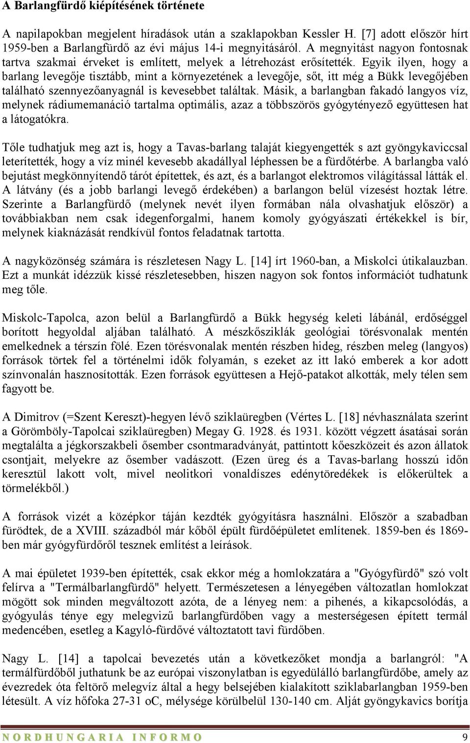 Egyik ilyen, hogy a barlang levegője tisztább, mint a környezetének a levegője, sőt, itt még a Bükk levegőjében található szennyezőanyagnál is kevesebbet találtak.