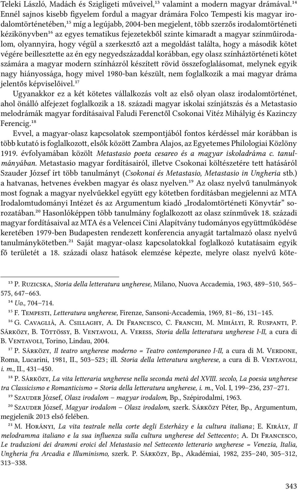 tematikus fejezetekből szinte kimaradt a magyar színműirodalom, olyannyira, hogy végül a szerkesztő azt a megoldást találta, hogy a második kötet végére beilleszte e az én egy negyedszázaddal