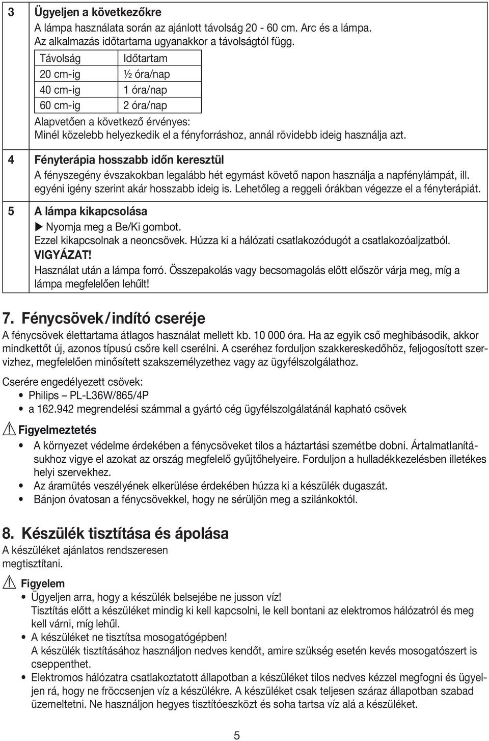 4 Fényterápia hosszabb időn keresztül A fényszegény évszakokban legalább hét egymást követő napon használja a napfénylámpát, ill. egyéni igény szerint akár hosszabb ideig is.