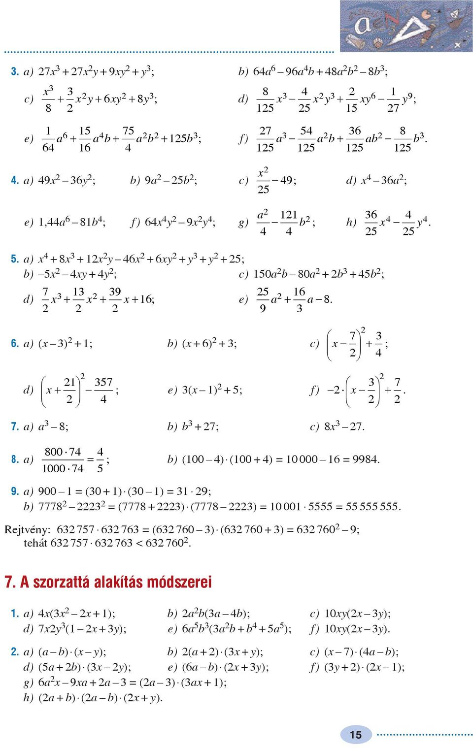 a) = ; b) (00 ) (00 + ) = 0 000 6 = 998. 000 7 9. a) 900 = (0 + ) (0 ) = 9; b) 7778 = (7778 + ) (7778 ) = 0 00 =. Rejtvén: 6 77 6 76 = (6 760 ) (6 760 + ) = 6 760 9; tehát 6 77 6 76 < 6 760. 7. A szorzattá alakítás módszerei.