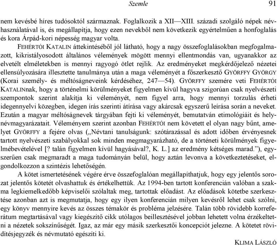 FEHÉRTÓI KATALIN áttekintésébl jól látható, hogy a nagy összefoglalásokban megfogalmazott, kikristályosodott általános vélemények mögött mennyi ellentmondás van, ugyanakkor az elvetélt elméletekben