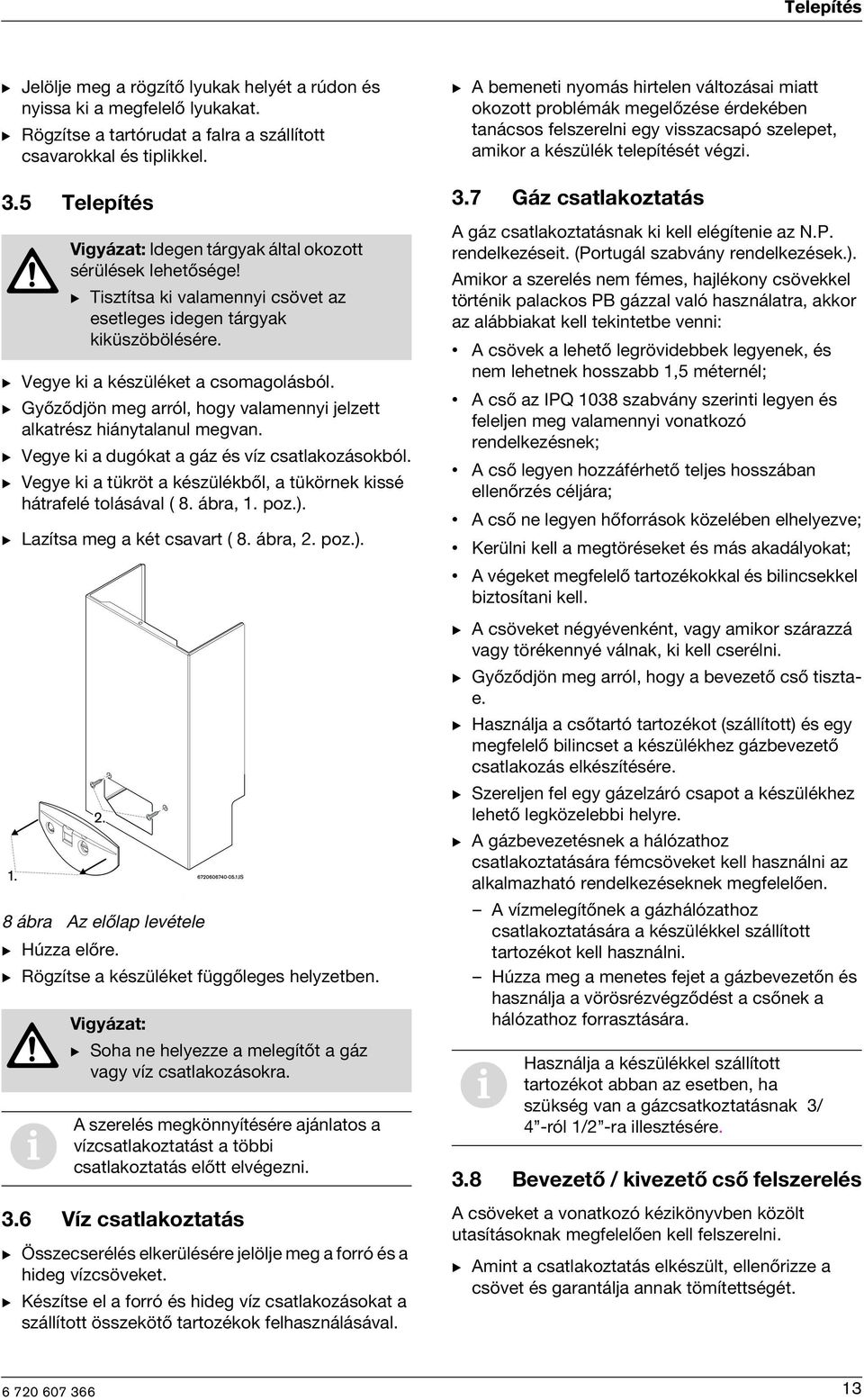 B Vegye k a tükröt a készülékből, a tükörnek kssé hátrafelé tolásával ( 8. ábra, 1. poz.). B Lazítsa meg a két csavart ( 8. ábra, 2. poz.). 8 ábra Az előlap levétele B Húzza előre.