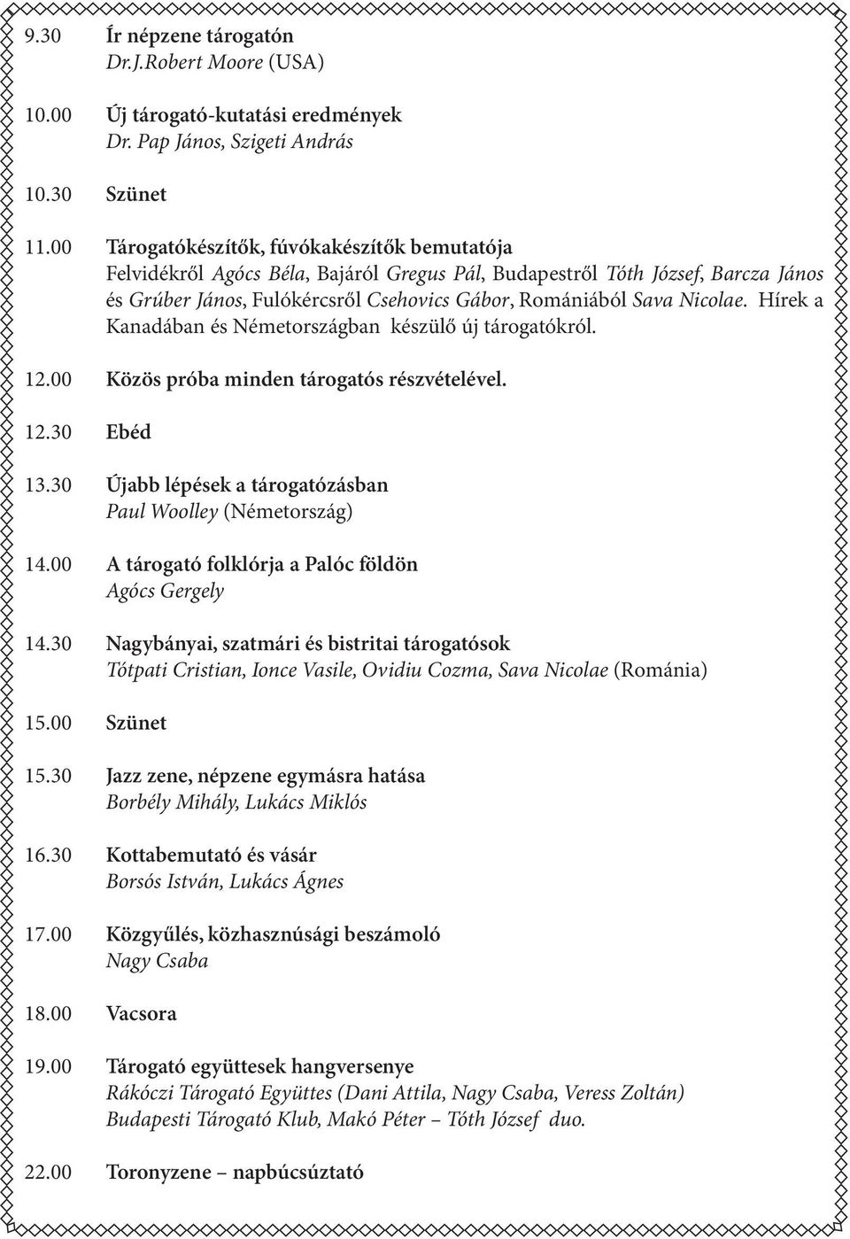 Hírek a Kanadában és Németországban készülő új tárogatókról. 12.00 Közös próba minden tárogatós részvételével. 12.30 Ebéd 13.30 Újabb lépések a tárogatózásban Paul Woolley (Németország) 14.