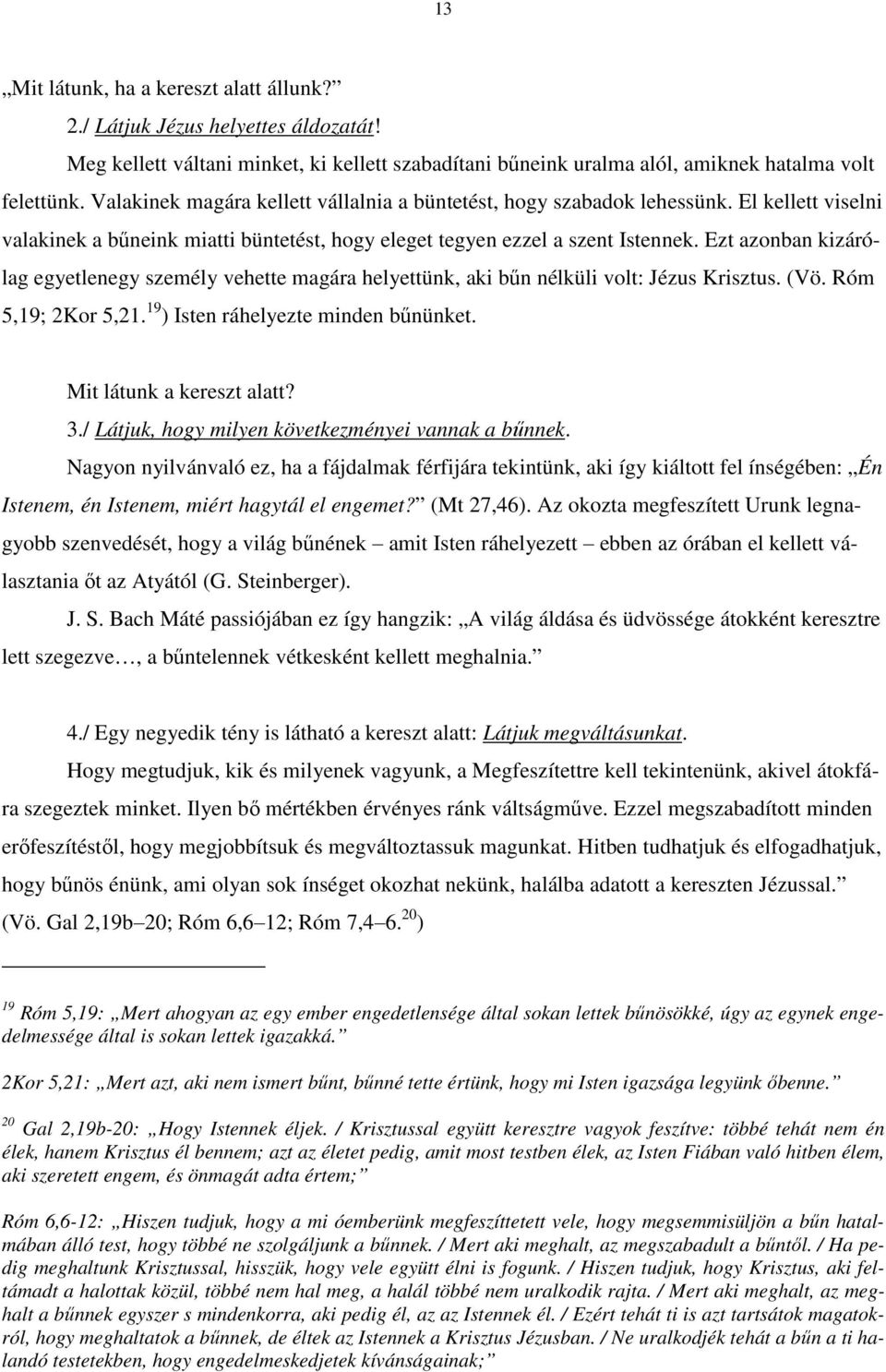 Ezt azonban kizárólag egyetlenegy személy vehette magára helyettünk, aki bűn nélküli volt: Jézus Krisztus. (Vö. Róm 5,19; 2Kor 5,21. 19 ) Isten ráhelyezte minden bűnünket. Mit látunk a kereszt alatt?