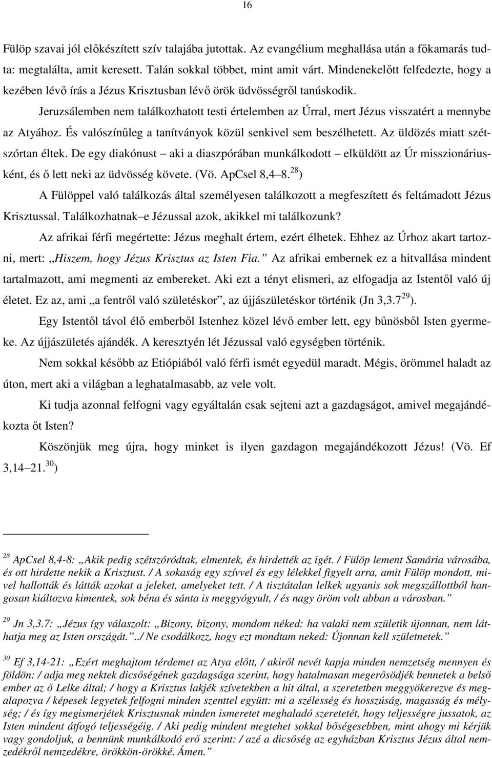 Jeruzsálemben nem találkozhatott testi értelemben az Úrral, mert Jézus visszatért a mennybe az Atyához. És valószínűleg a tanítványok közül senkivel sem beszélhetett.