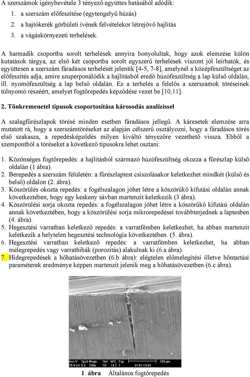 A harmadik csoportba sorolt terhelések annyira bonyolultak, hogy azok elemzése külön kutatások tárgya, az első két csoportba sorolt egyszerű terhelések viszont jól leírhatók, és együttesen a szerszám