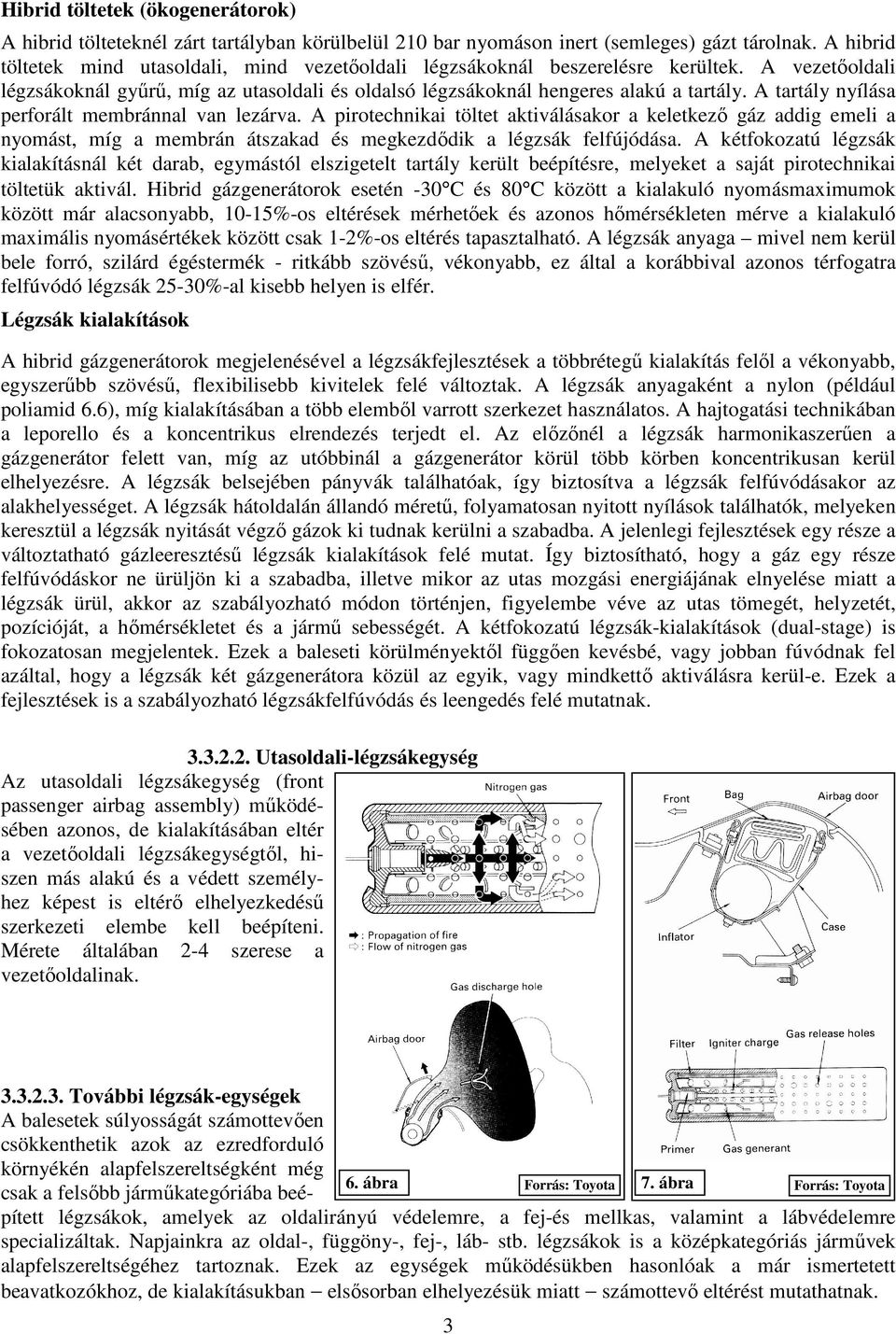A tartály nyílása perforált membránnal van lezárva. A pirotechnikai töltet aktiválásakor a keletkező gáz addig emeli a nyomást, míg a membrán átszakad és megkezdődik a légzsák felfújódása.