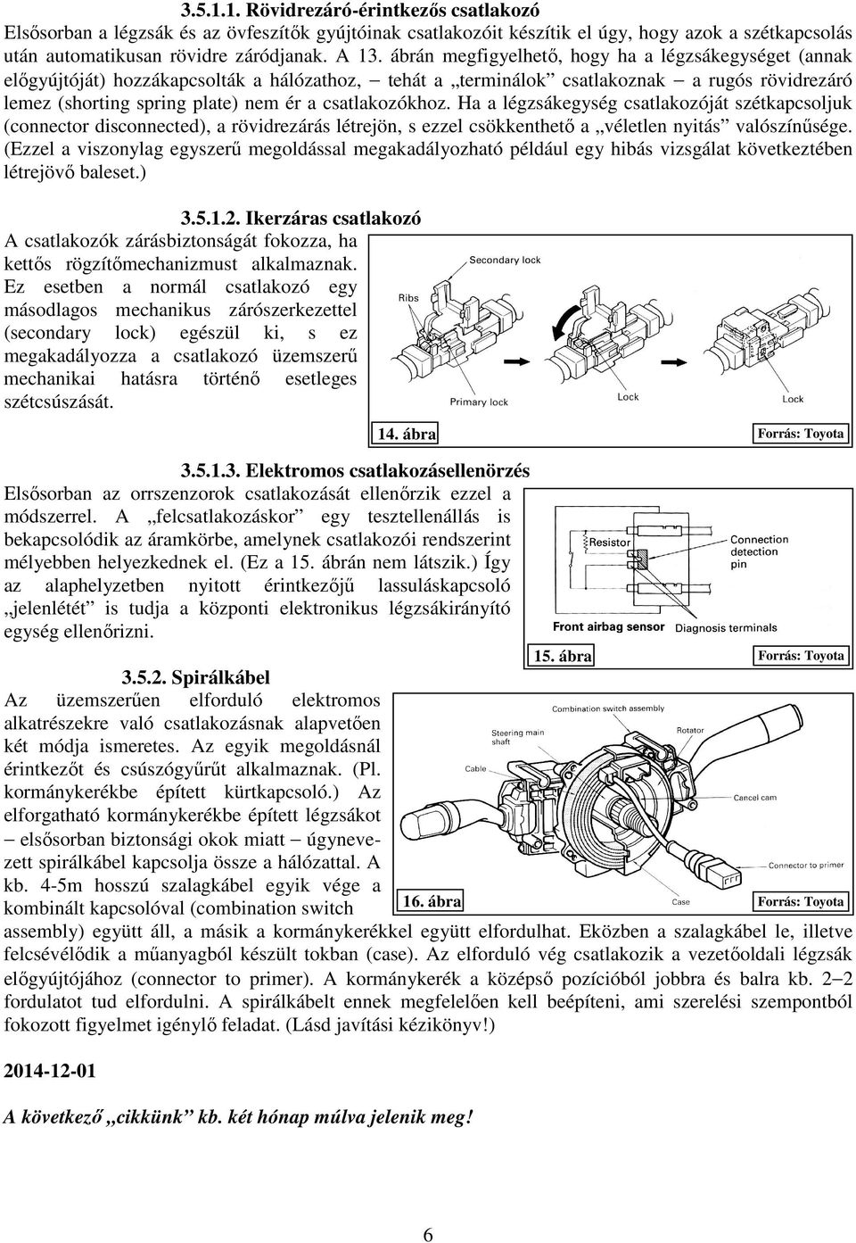 csatlakozókhoz. Ha a légzsákegység csatlakozóját szétkapcsoljuk (connector disconnected), a rövidrezárás létrejön, s ezzel csökkenthető a véletlen nyitás valószínűsége.