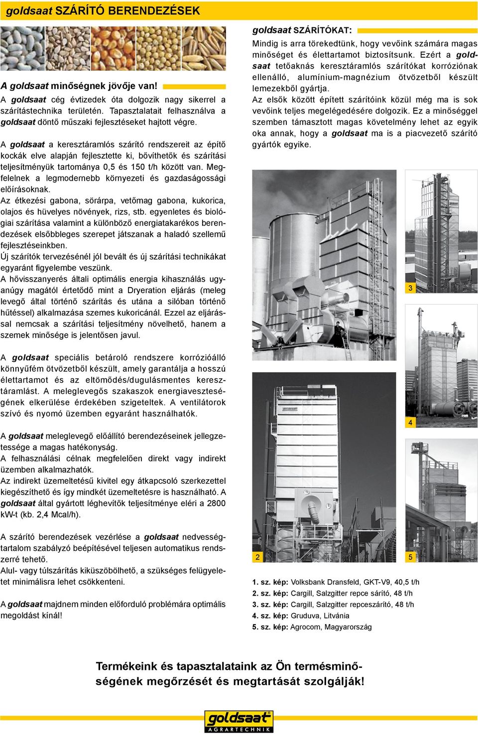 A goldsaat a keresztáramlós szárító rendszereit az építő kockák elve alapján fejlesztette ki, bővíthetők és szárítási teljesítményük tartománya 0,5 és 150 t/h között van.