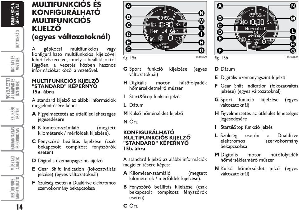 ábra A standard kijelző az alábbi információk megjelenítésére képes: A Figyelmeztetés az útfelület lehetséges jegesedésére B Kilométer-számláló (megtett kilométerek / mérföldek kijelzése).