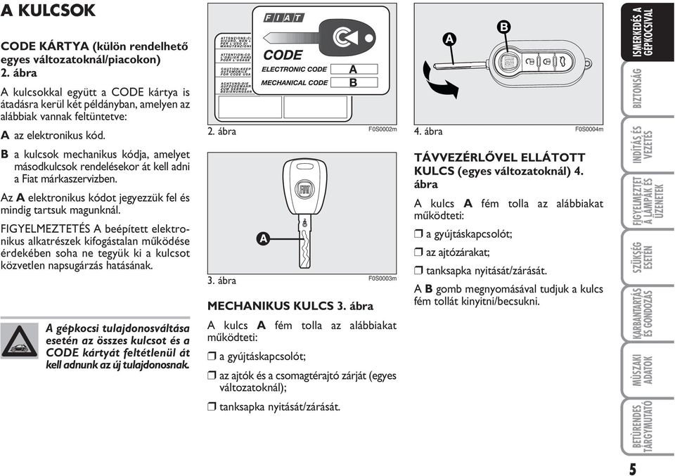 B a kulcsok mechanikus kódja, amelyet másodkulcsok rendelésekor át kell adni a Fiat márkaszervizben. Az A elektronikus kódot jegyezzük fel és mindig tartsuk magunknál.