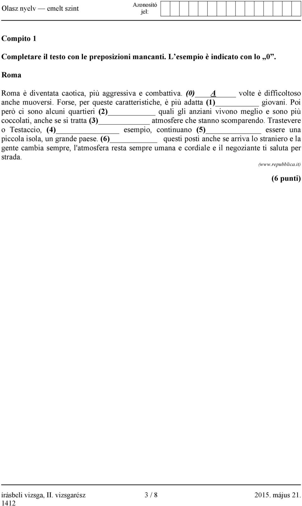 Poi però ci sono alcuni quartieri (2) quali gli anziani vivono meglio e sono più coccolati, anche se si tratta (3) atmosfere che stanno scomparendo.
