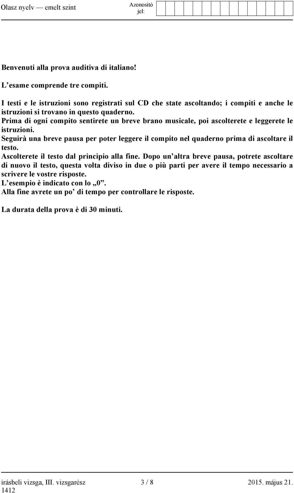 Prima di ogni compito sentirete un breve brano musicale, poi ascolterete e leggerete le istruzioni. Seguirà una breve pausa per poter leggere il compito nel quaderno prima di ascoltare il testo.