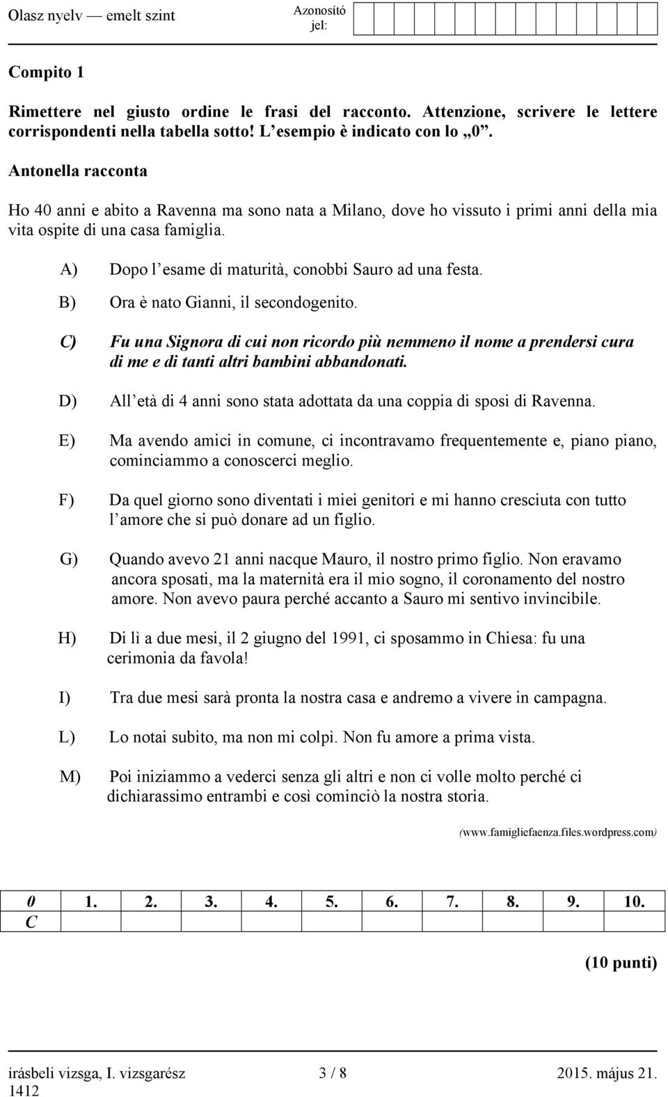 B) Ora è nato Gianni, il secondogenito. C) Fu una Signora di cui non ricordo più nemmeno il nome a prendersi cura di me e di tanti altri bambini abbandonati.