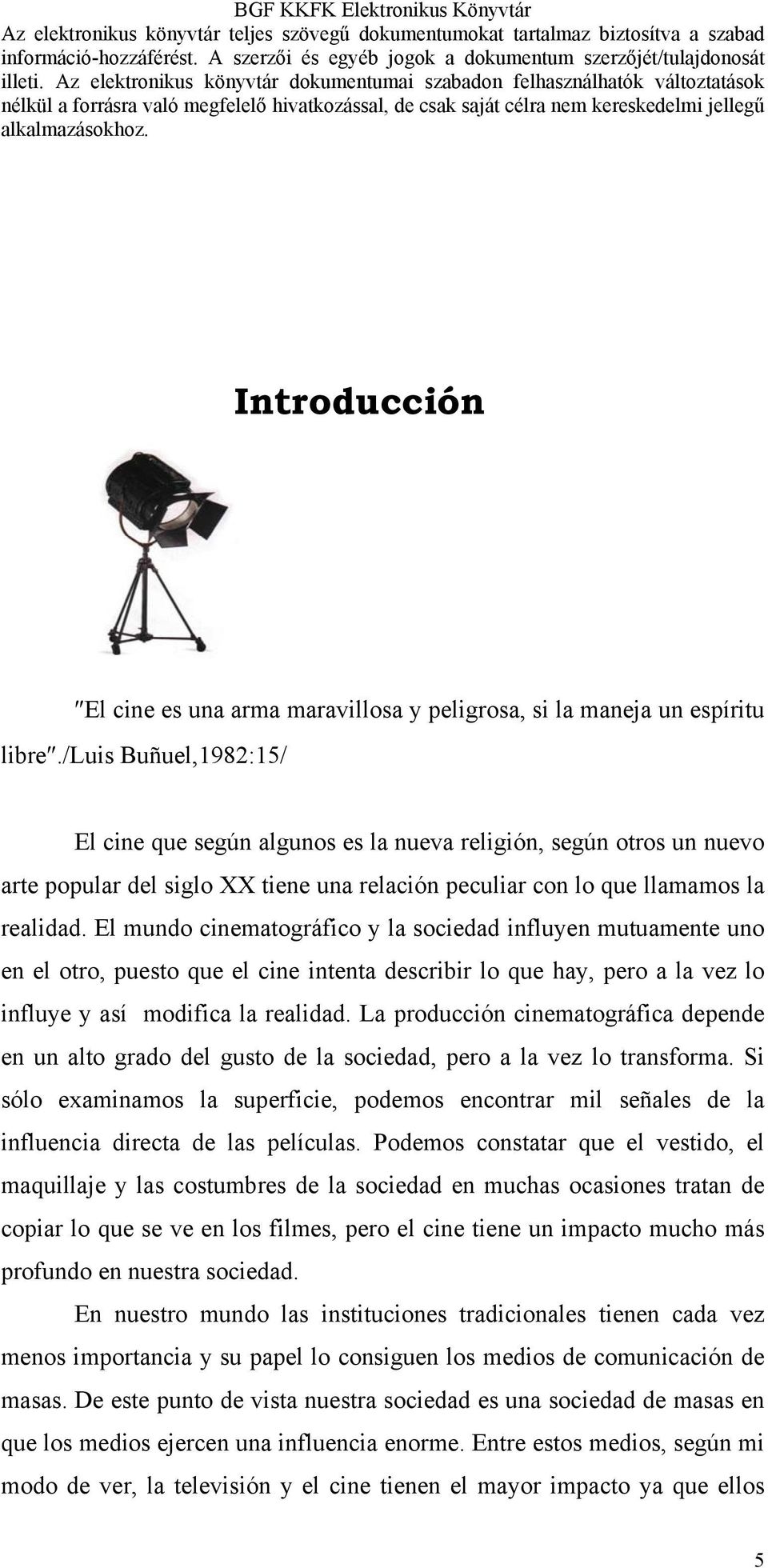 El mundo cinematográfico y la sociedad influyen mutuamente uno en el otro, puesto que el cine intenta describir lo que hay, pero a la vez lo influye y así modifica la realidad.