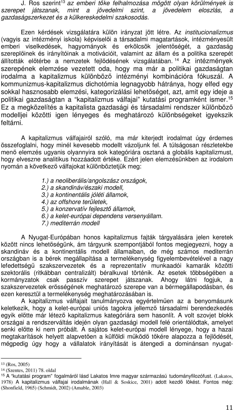 Az institucionalizmus (vagyis az intézményi iskola) képviselői a társadalmi magatartások, intézményesült emberi viselkedések, hagyományok és erkölcsök jelentőségét, a gazdaság szereplőinek és