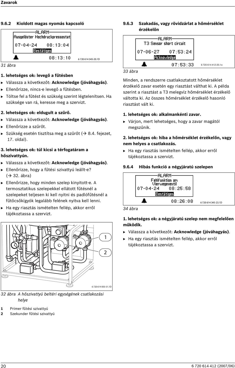 lehetséges ok: eldugult a szűrő. B Ellenőrizze a szűrőt. B Szükség esetén tisztítsa meg a szűrőt ( 8.4. fejezet, 17. oldal). 3. lehetséges ok: túl kicsi a térfogatáram a hőszivattyún.