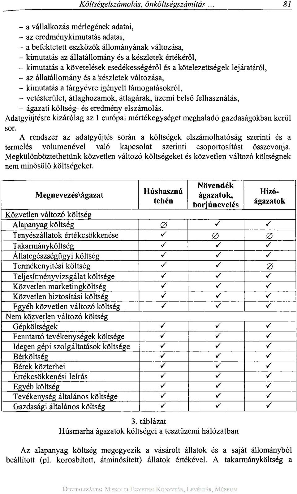 átlaghozamok, átlagárak, üzemi belső felhasználás, - ágazati költség- és eredmény elszámolás. Adatgyűjtésre kizárólag az 1 európai mértékegységet meghaladó gazdaságokban kerül sor.