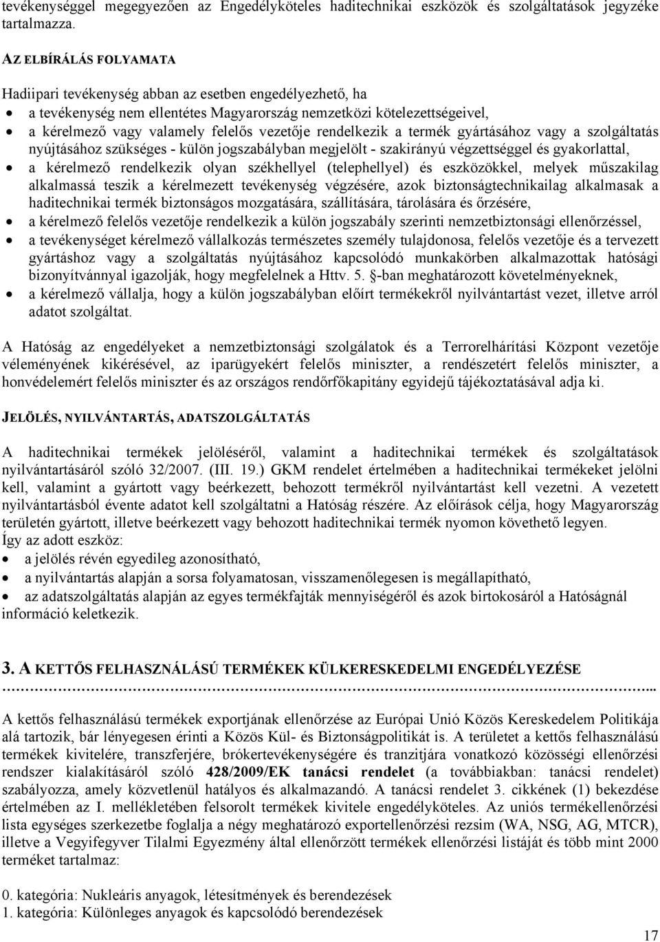 rendelkezik a termék gyártásához vagy a szolgáltatás nyújtásához szükséges - külön jogszabályban megjelölt - szakirányú végzettséggel és gyakorlattal, a kérelmező rendelkezik olyan székhellyel