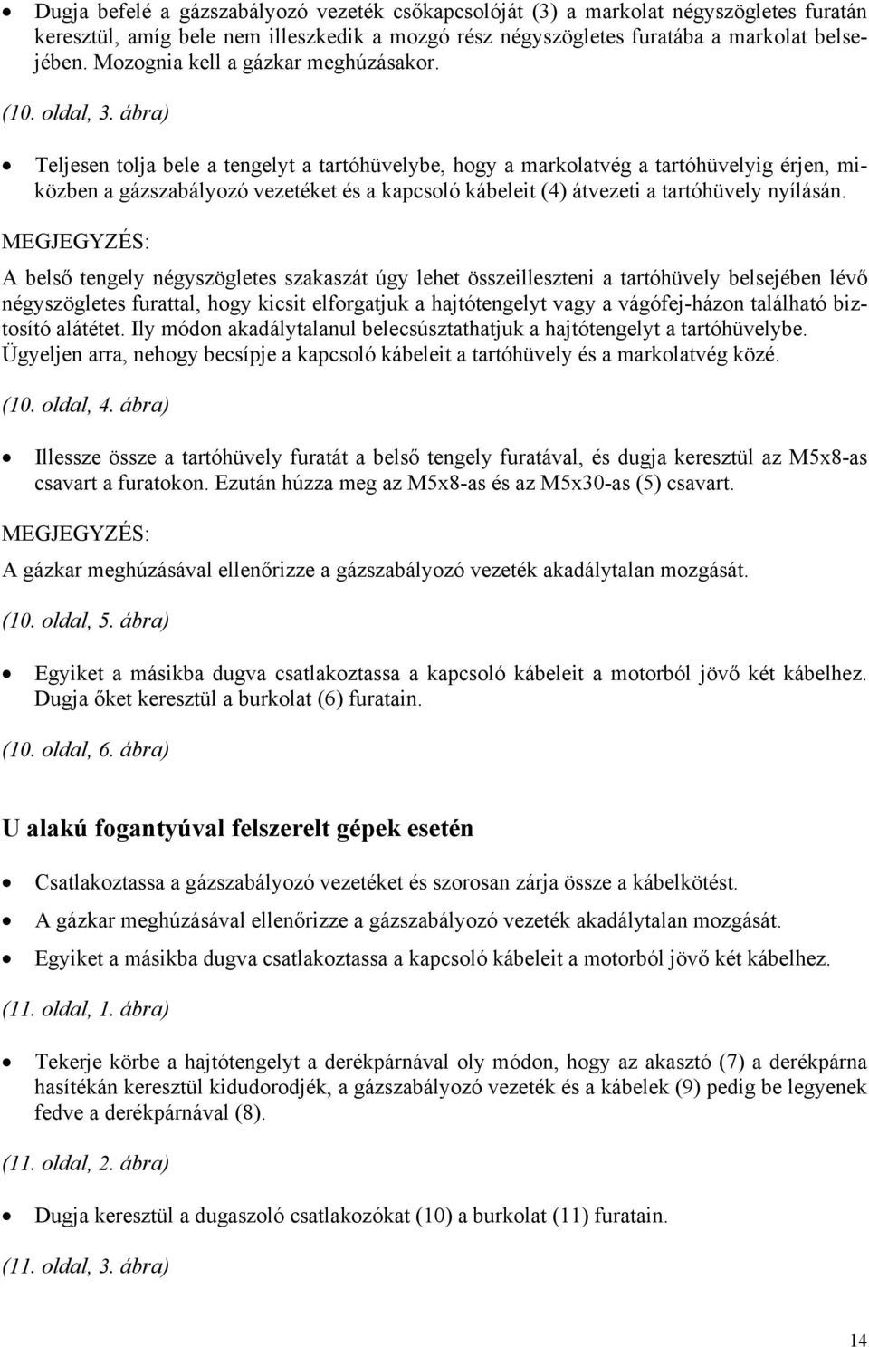 ábra) Teljesen tolja bele a tengelyt a tartóhüvelybe, hogy a markolatvég a tartóhüvelyig érjen, miközben a gázszabályozó vezetéket és a kapcsoló kábeleit (4) átvezeti a tartóhüvely nyílásán.