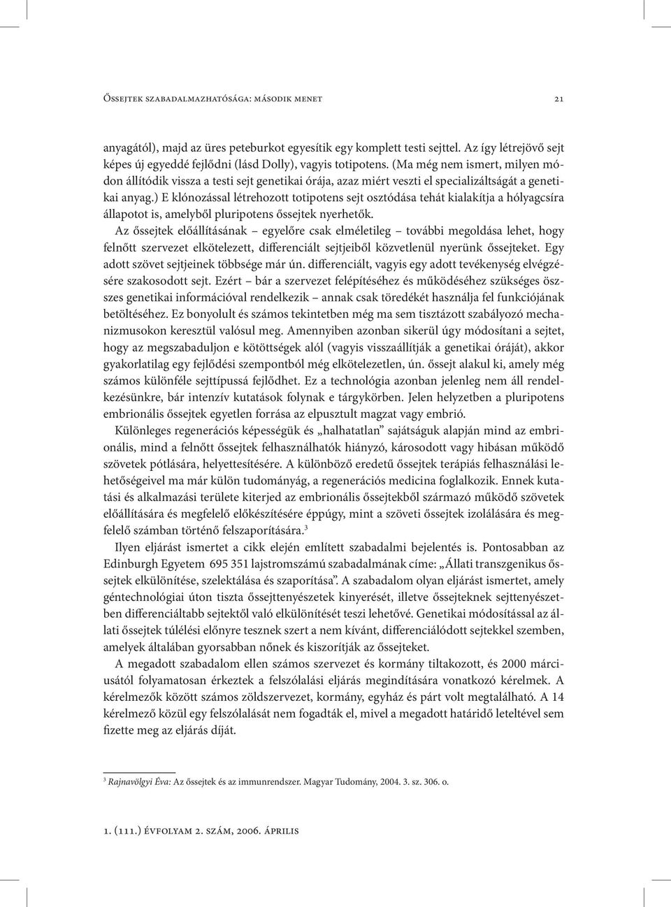 (Ma még nem ismert, milyen módon állítódik vissza a testi sejt genetikai órája, azaz miért veszti el specializáltságát a genetikai anyag.