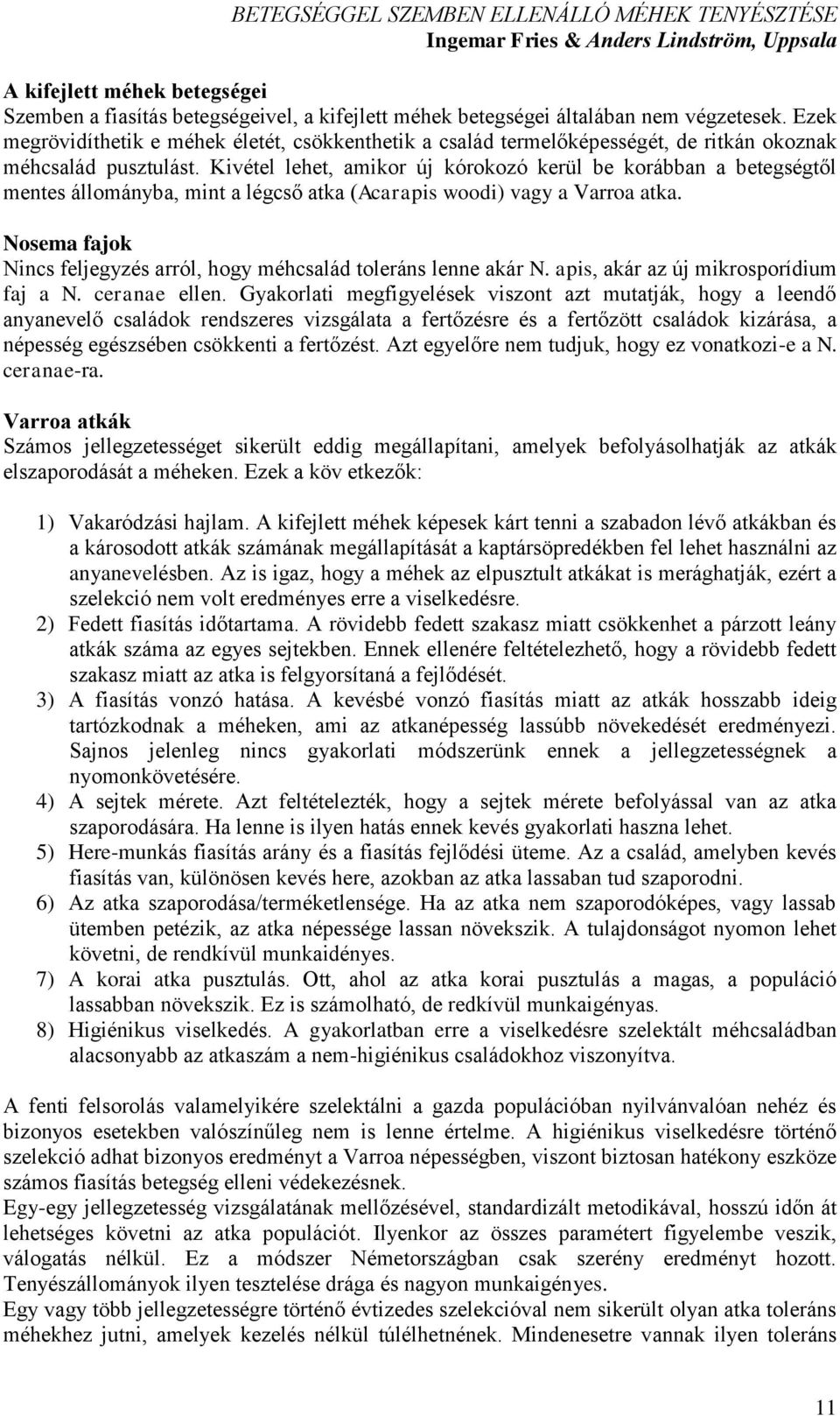 Kivétel lehet, amikor új kórokozó kerül be korábban a betegségtől mentes állományba, mint a légcső atka (Acarapis woodi) vagy a Varroa atka.
