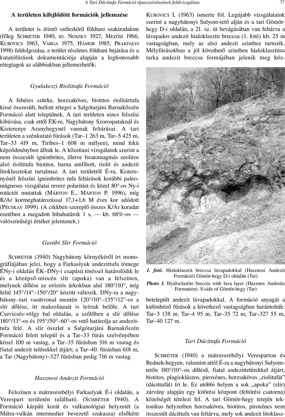 rétegtagok az alábbiakban jellemezhetők: Gyulakeszi Riolittufa Formáció A fehéres szürke, horzsaköves, biotitos riolitártufa kissé összesült, hullott rétegei a Salgótarjáni Barnakőszén Formáció alatt