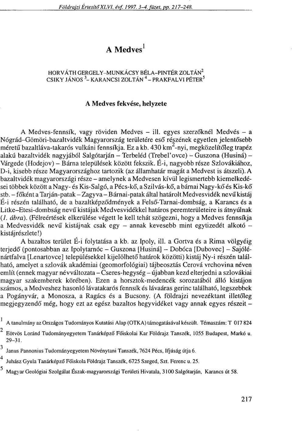 egyes szerzőknél Medvés - a Nógrád-Gömöri-bazaltvidék Magyarország területére eső részének egyetlen jelentősebb méretű bazaltláva-takarós vulkáni fennsíkja. Ez a kb.