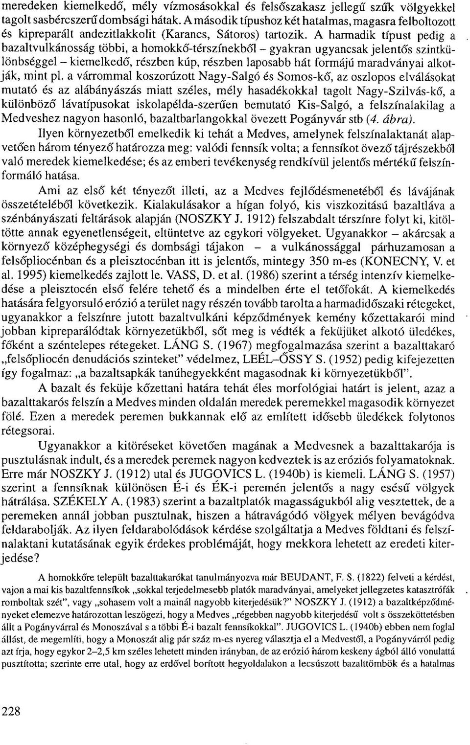 A harmadik típust pedig a bazaltvulkánosság többi, a homokkő-térszínekből - gyakran ugyancsak jelentős szintkülönbséggel - kiemelkedő, részben kúp, részben laposabb hát formájú maradványai alkotják,