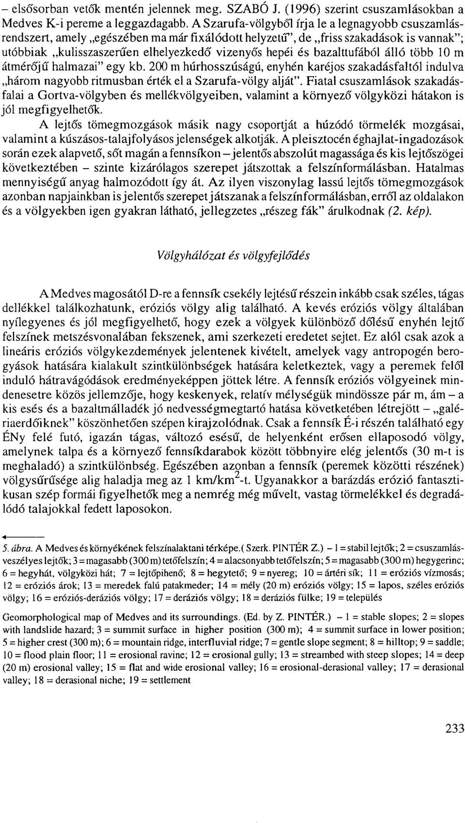 bazalttufából álló több 10 m átmérőjű halmazai" egy kb. 200 m húrhosszúságú, enyhén karéjos szakadásfaltól indulva három nagyobb ritmusban érték el a Szarufa-völgy alját".