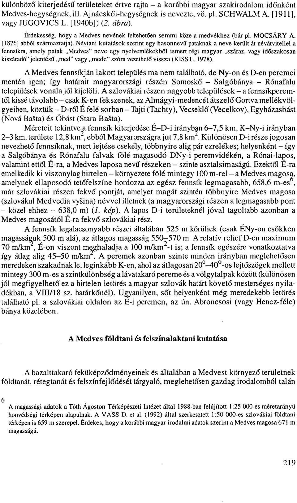 Névtani kutatások szerint egy hasonnevű pataknak a neve került át névátvitellel a fennsíkra, amely patak Medves" neve egy nyelvemlékekből ismert régi magyar száraz, vagy időszakosan kiszáradó"