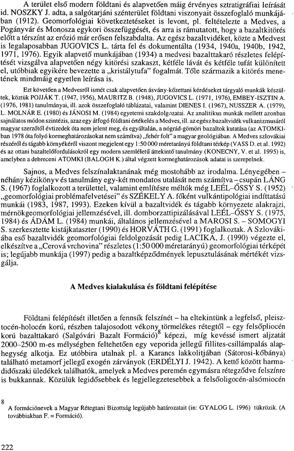 feltételezte a Medves, a Pogányvár és Monosza egykori összefüggését, és arra is rámutatott, hogy a bazaltkitörés előtt a térszínt az erózió már erősen felszabdalta.