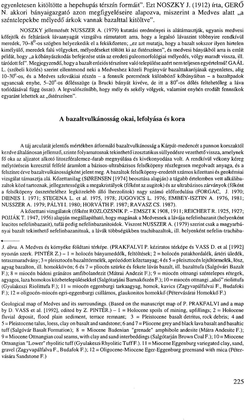 (1979) kutatási eredményei is alátámasztják, ugyanis medvesi kőfejtők és feltárások Iávaanyagát vizsgálva rámutatott arra, hogy a legalsó lávaszint többnyire rendkívül meredek, 70-8 -os szögben